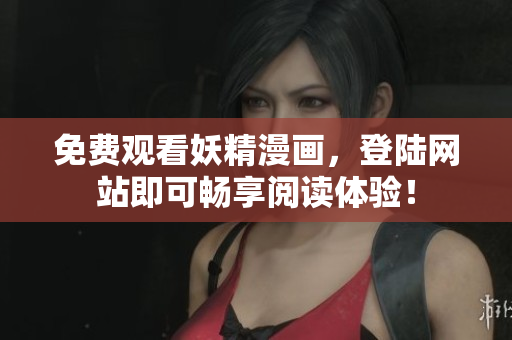 免费观看妖精漫画，登陆网站即可畅享阅读体验！