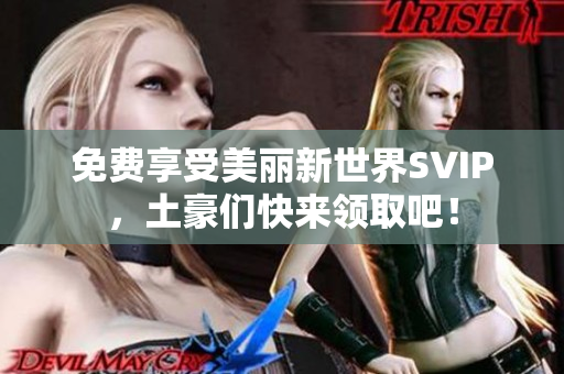 免费享受美丽新世界SVIP，土豪们快来领取吧！
