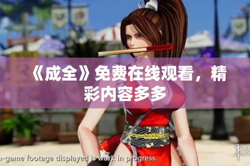 《成全》免费在线观看，精彩内容多多