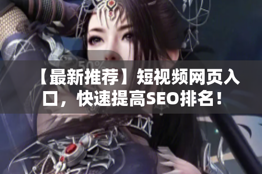 【最新推荐】短视频网页入口，快速提高SEO排名！