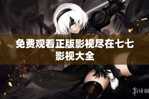 免费观看正版影视尽在七七影视大全