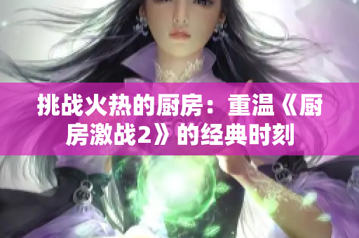挑战火热的厨房：重温《厨房激战2》的经典时刻