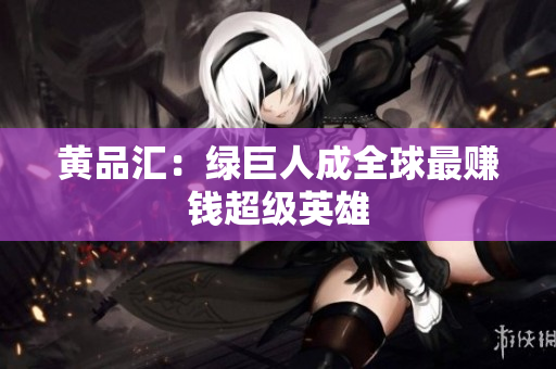 黄品汇：绿巨人成全球最赚钱超级英雄
