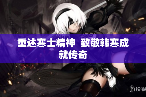 重述寒士精神  致敬韩寒成就传奇