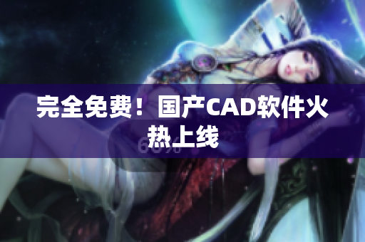 完全免费！国产CAD软件火热上线