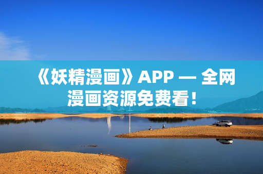 《妖精漫画》APP — 全网漫画资源免费看！