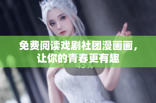 免费阅读戏剧社团漫画画，让你的青春更有趣