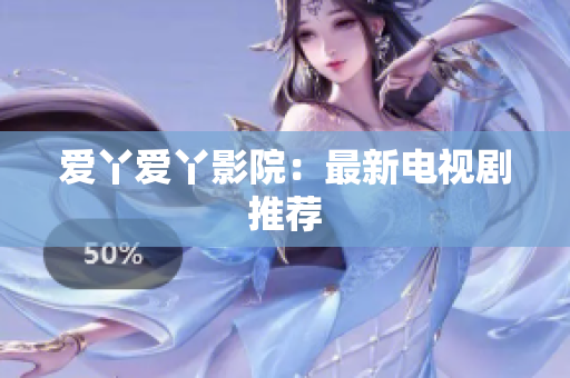 爱丫爱丫影院：最新电视剧推荐