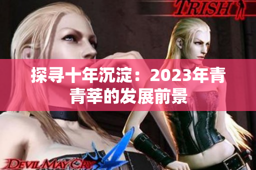 探寻十年沉淀：2023年青青莘的发展前景