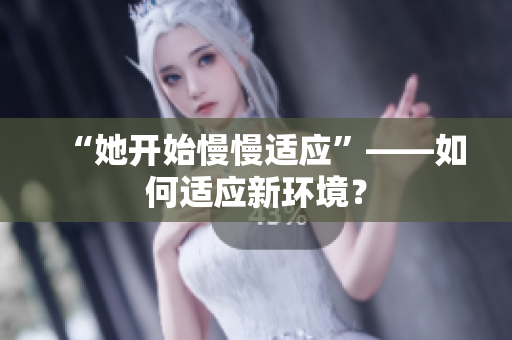 “她开始慢慢适应”——如何适应新环境？