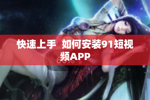 快速上手  如何安装9.1短视频APP