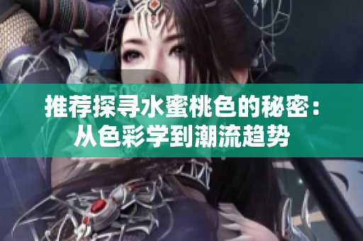 推荐探寻水蜜桃色的秘密：从色彩学到潮流趋势