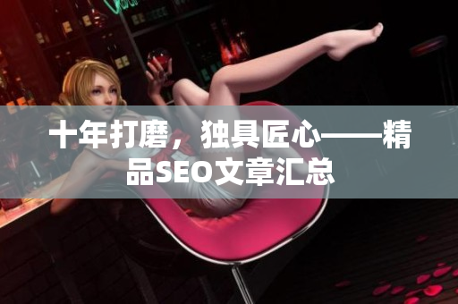十年打磨，独具匠心——精品SEO文章汇总