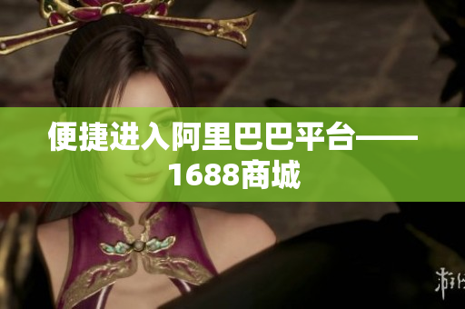 便捷进入阿里巴巴平台——1688商城