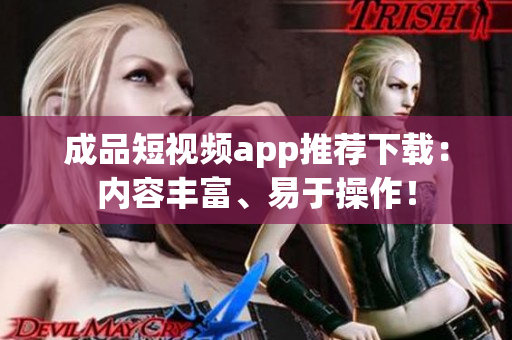 成品短视频app推荐下载：内容丰富、易于操作！