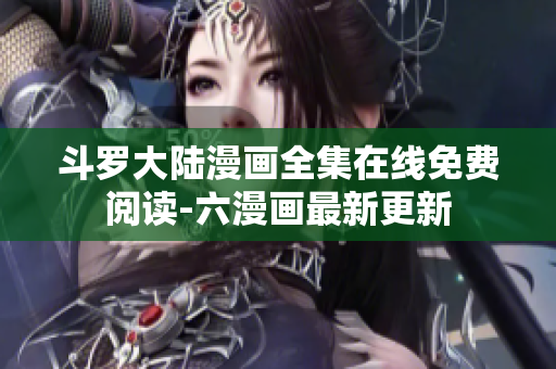斗罗大陆漫画全集在线免费阅读-六漫画最新更新