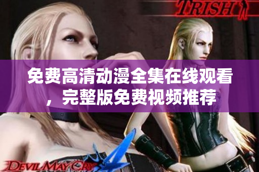 免费高清动漫全集在线观看，完整版免费视频推荐