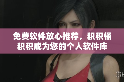 免费软件放心推荐，积积桶积积成为您的个人软件库