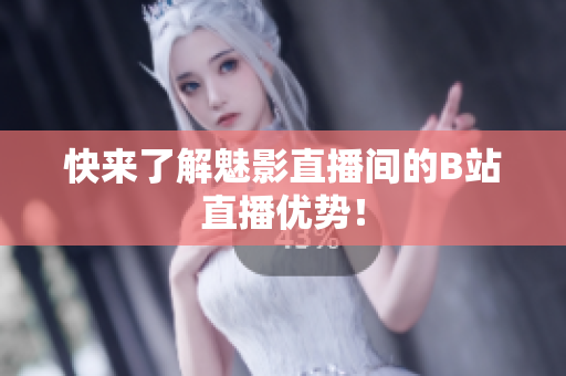 快来了解魅影直播间的B站直播优势！