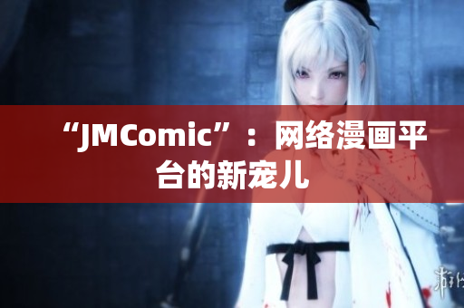 “JMComic”：网络漫画平台的新宠儿