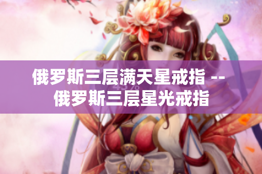 俄罗斯三层满天星戒指 -- 俄罗斯三层星光戒指