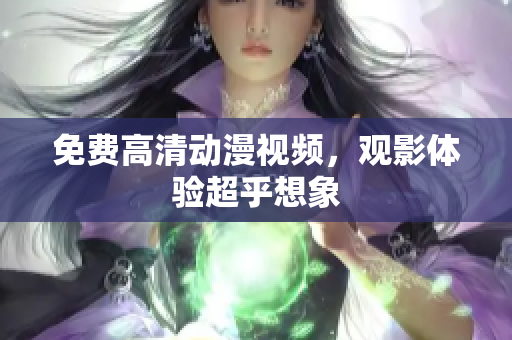 免费高清动漫视频，观影体验超乎想象