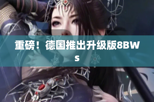 重磅！德国推出升级版8BWs