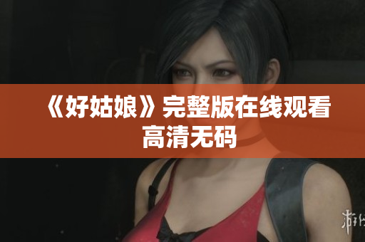 《好姑娘》完整版在线观看  高清无码