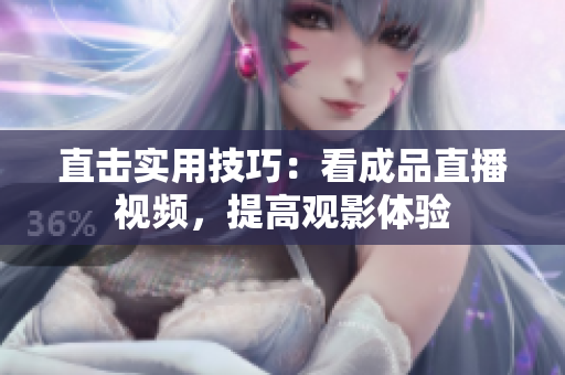 直击实用技巧：看成品直播视频，提高观影体验