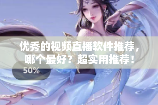 优秀的视频直播软件推荐，哪个最好？超实用推荐！
