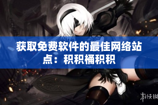 获取免费软件的最佳网络站点：积积桶积积