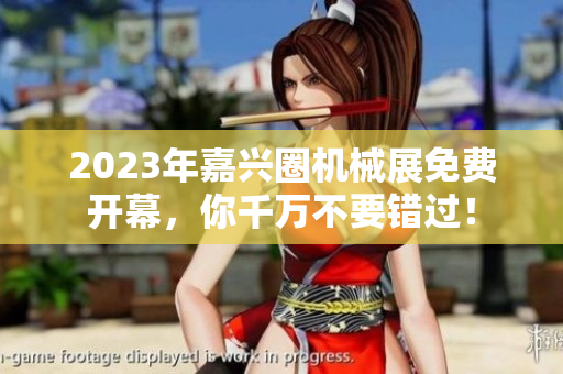 2023年嘉兴圈机械展免费开幕，你千万不要错过！