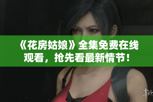 《花房姑娘》全集免费在线观看，抢先看最新情节！