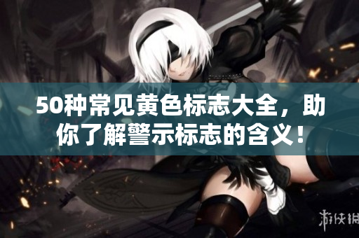 50种常见黄色标志大全，助你了解警示标志的含义！