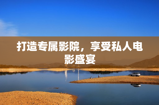 打造专属影院，享受私人电影盛宴