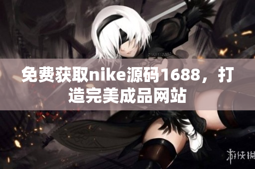 免费获取nike源码1688，打造完美成品网站