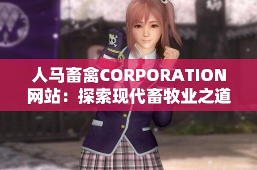 人马畜禽CORPORATION网站：探索现代畜牧业之道