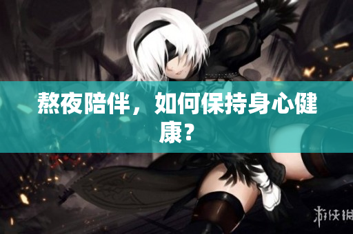 熬夜陪伴，如何保持身心健康？