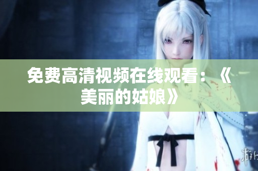 免费高清视频在线观看：《美丽的姑娘》