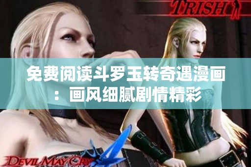 免费阅读斗罗玉转奇遇漫画：画风细腻剧情精彩