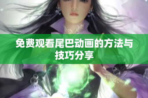 免费观看尾巴动画的方法与技巧分享