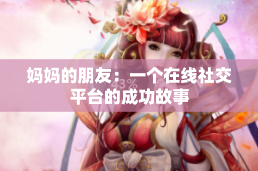 妈妈的朋友：一个在线社交平台的成功故事