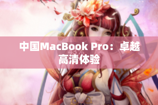 中国MacBook Pro：卓越高清体验
