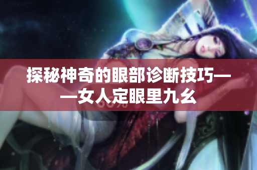 探秘神奇的眼部诊断技巧——女人定眼里九幺
