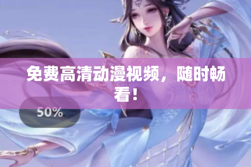 免费高清动漫视频，随时畅看！