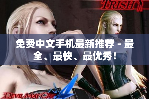 免费中文手机最新推荐 - 最全、最快、最优秀！