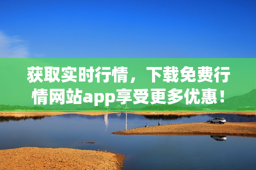 获取实时行情，下载免费行情网站app享受更多优惠！
