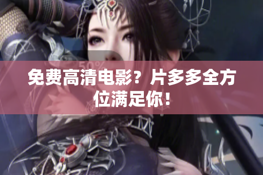免费高清电影？片多多全方位满足你！