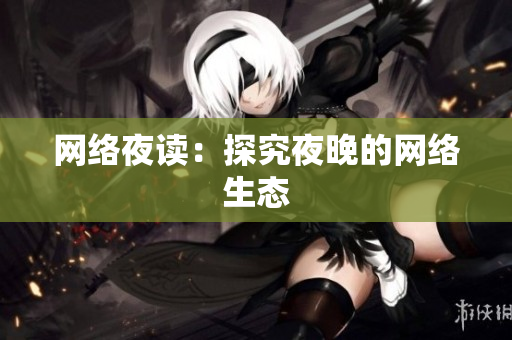 网络夜读：探究夜晚的网络生态