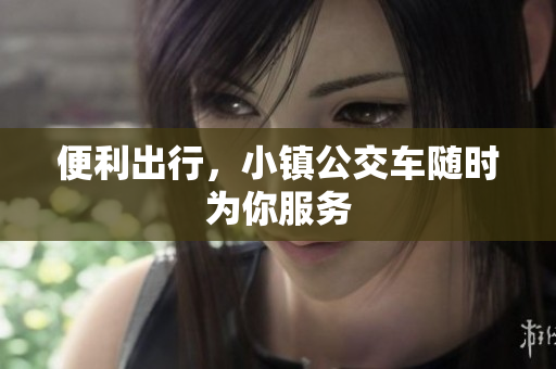 便利出行，小镇公交车随时为你服务